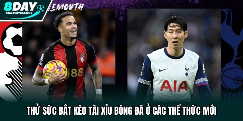 Thử sức bắt kèo tài xỉu bóng đá ở các thể thức mới