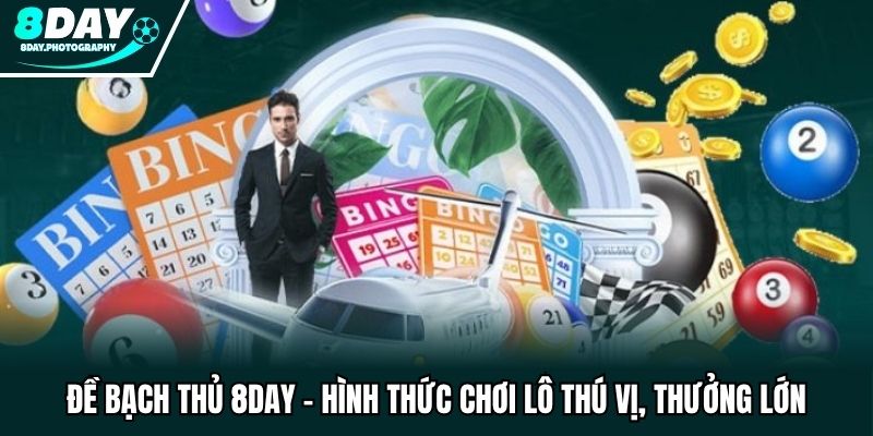Đề Bạch Thủ 8DAY - Hình Thức Chơi Lô Thú Vị, Thưởng Lớn